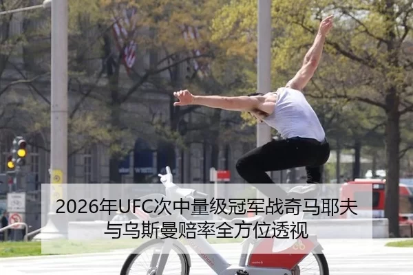 2026年UFC次中量级冠军战奇马耶夫与乌斯曼赔率全方位透视